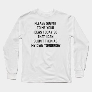 Please submit to me your ideas today so that i can submit them as my own tomorrow Long Sleeve T-Shirt